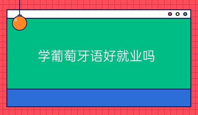 學(xué)葡萄牙語(yǔ)好就業(yè)嗎?就業(yè)受什么影響?