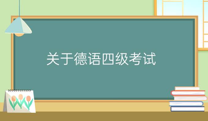 關(guān)于德語四級考試，你知道多少？