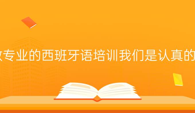 做*專業(yè)的西班牙語培訓(xùn)我們是認真的！