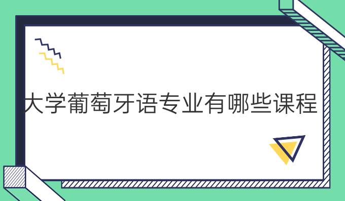 大學(xué)葡萄牙語專業(yè)有哪些課程