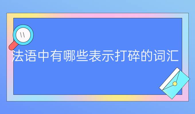 法語(yǔ)中有哪些表示打碎的詞匯