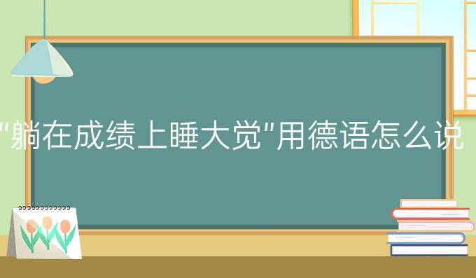 “躺在成績(jī)上睡大覺(jué)”用德語(yǔ)怎么說(shuō)?